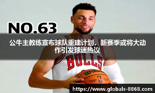 公牛主教练宣布球队重建计划，新赛季或将大动作引发球迷热议