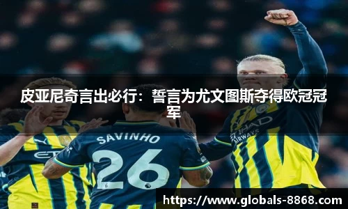 皮亚尼奇言出必行：誓言为尤文图斯夺得欧冠冠军