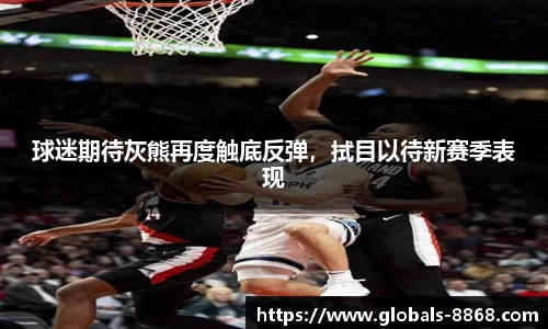 球迷期待灰熊再度触底反弹，拭目以待新赛季表现