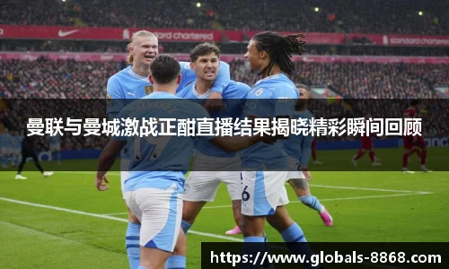 曼联与曼城激战正酣直播结果揭晓精彩瞬间回顾