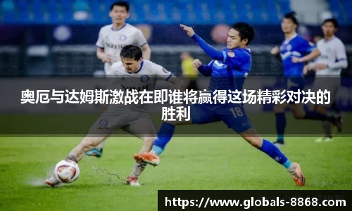 奥厄与达姆斯激战在即谁将赢得这场精彩对决的胜利