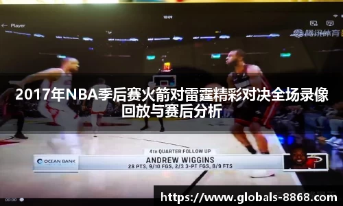 2017年NBA季后赛火箭对雷霆精彩对决全场录像回放与赛后分析