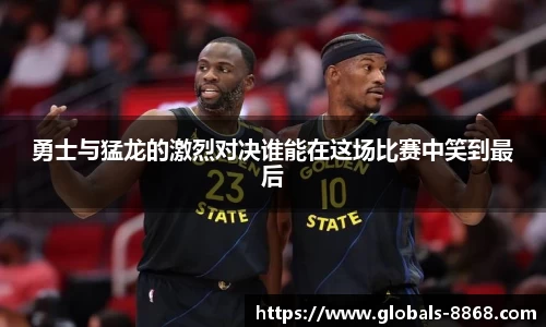 勇士与猛龙的激烈对决谁能在这场比赛中笑到最后