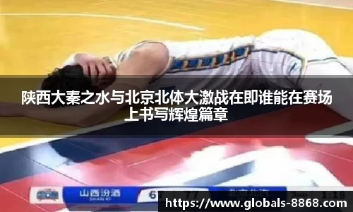 陕西大秦之水与北京北体大激战在即谁能在赛场上书写辉煌篇章