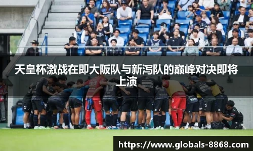 天皇杯激战在即大阪队与新泻队的巅峰对决即将上演