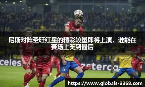 尼斯对阵圣旺红星的精彩较量即将上演，谁能在赛场上笑到最后