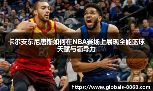 卡尔安东尼唐斯如何在NBA赛场上展现全能篮球天赋与领导力