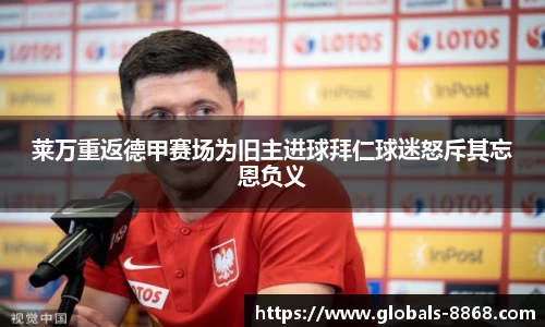莱万重返德甲赛场为旧主进球拜仁球迷怒斥其忘恩负义