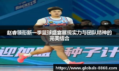 赵睿领衔新一季篮球盛宴展现实力与团队精神的完美结合