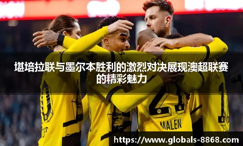 堪培拉联与墨尔本胜利的激烈对决展现澳超联赛的精彩魅力