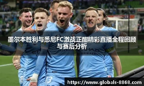 墨尔本胜利与悉尼FC激战正酣精彩直播全程回顾与赛后分析