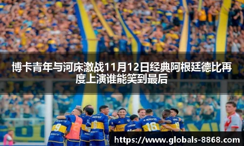 博卡青年与河床激战11月12日经典阿根廷德比再度上演谁能笑到最后