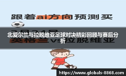 北爱尔兰与拉脱维亚足球对决精彩回顾与赛后分析