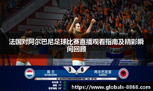 法国对阿尔巴尼足球比赛直播观看指南及精彩瞬间回顾